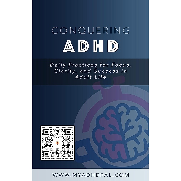 Conquering ADHD: Daily Practices for Focus, Clarity, and Success in Adult Life, My ADHD Pal