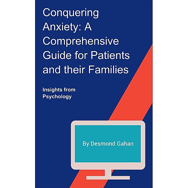 Conquering Anxiety: A Comprehensive Guide for Patients and Their Families, Desmond Gahan