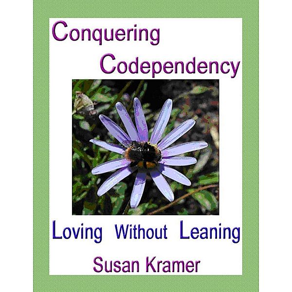 Conquering Codependency - Loving Without Leaning, Susan Kramer