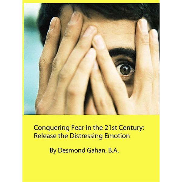 Conquering Fear in the 21st Century:  Release the Distressing Emotion, Desmond Gahan
