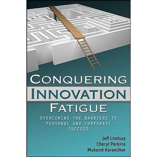 Conquering Innovation Fatigue, Jeffrey Lindsay, Cheryl A. Perkins, Mukund Karanjikar