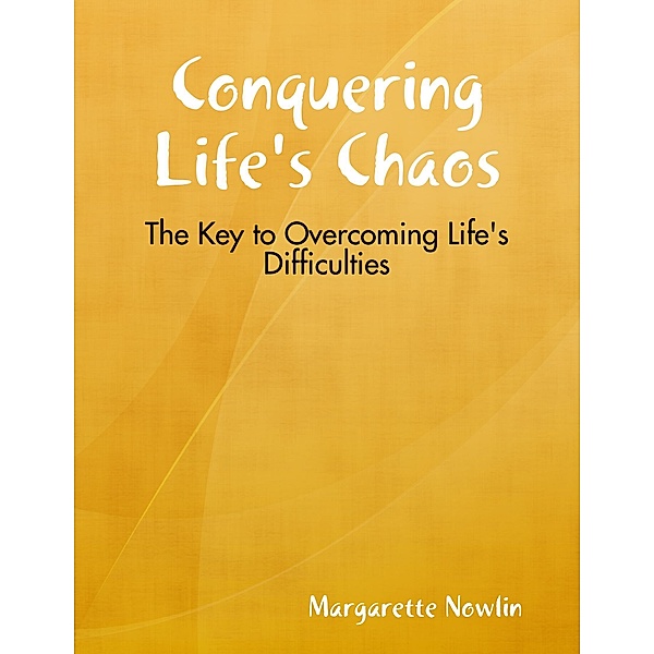 Conquering Life's Chaos: The Key to Overcoming Life's Difficulties, Margarette Nowlin