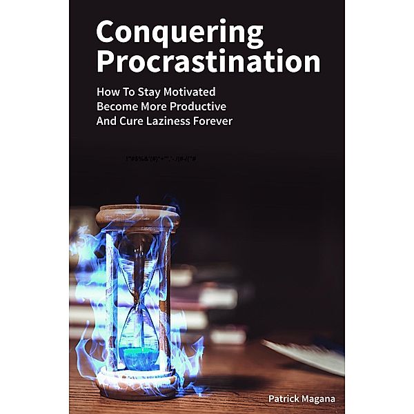 Conquering Procrastination: How To Stay Motivated, Become More Productive And Cure Laziness Forever, Patrick Magana