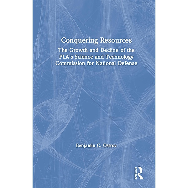 Conquering Resources: The Growth and Decline of the PLA's Science and Technology Commission for National Defense, Benjamin C. Ostrov, Richard P. Suttmeier