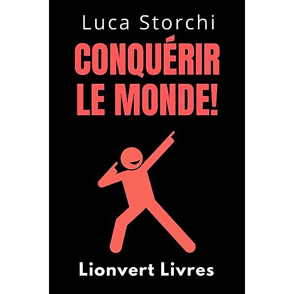 Conquérir Le Monde! (Collection Vie Équilibrée, #28) / Collection Vie Équilibrée, Lionvert Livres, Luca Storchi