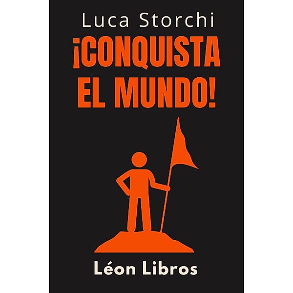 ¡Conquista El Mundo! - La Guía Definitiva Para Alcanzar El Éxito Personal Y Profesional (Colección Vida Equilibrada, #28) / Colección Vida Equilibrada, León Libros, Luca Storchi