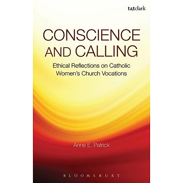 Conscience and Calling: Ethical Reflections on Catholic Women's Church Vocations, Anne E. Patrick