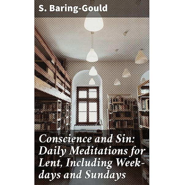 Conscience and Sin: Daily Meditations for Lent, Including Week-days and Sundays, S. Baring-Gould