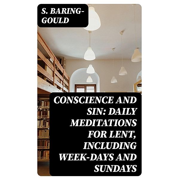 Conscience and Sin: Daily Meditations for Lent, Including Week-days and Sundays, S. Baring-Gould
