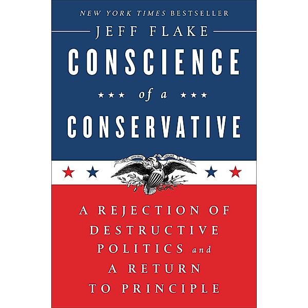 Conscience of a Conservative: A Rejection of Destructive Politics and a Return to Principle, Jeff Flake