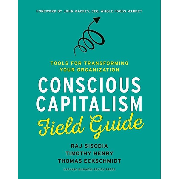 Conscious Capitalism Field Guide, Raj Sisodia, Timothy Henry, Thomas Eckschmidt