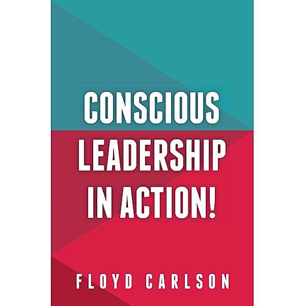 Conscious Leadership in Action! / Panoma Press, Floyd Carlson