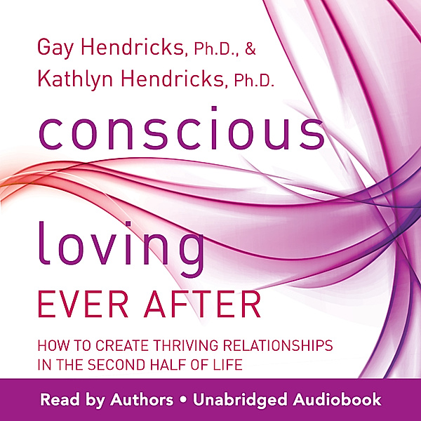 Conscious Loving Ever After: How to Create Thriving Relationships at Midlife and Beyond, Kathlyn] [AUTHOR Hendricks Ph.D.