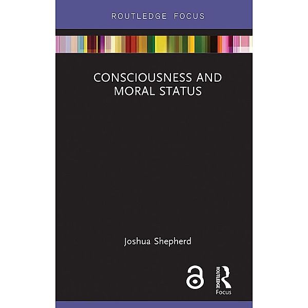 Consciousness and Moral Status, Joshua Shepherd