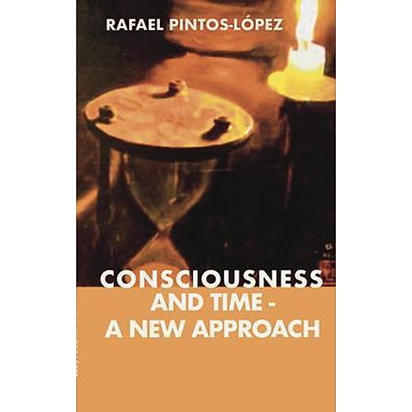 Consciousness and Time - a New Approach / Rafael Pintos-López, Rafael Pintos-López