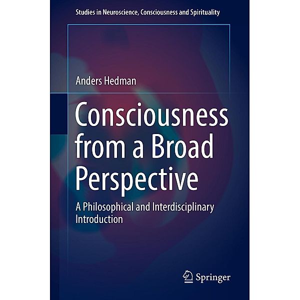 Consciousness from a Broad Perspective / Studies in Neuroscience, Consciousness and Spirituality Bd.6, Anders Hedman