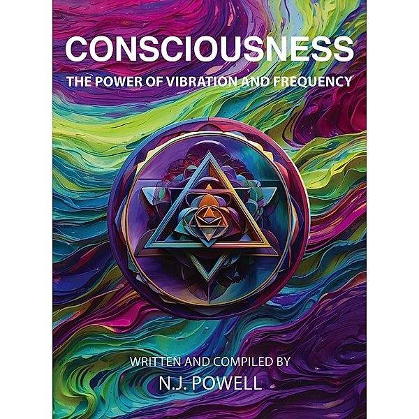 Consciousness - The Power of Vibration and Frequency, N. J. Powell