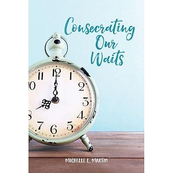 Consecrating Our Waits, Michelle Martin