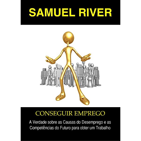 Conseguir Emprego: A Verdade sobre as Causas do Desemprego e as Competências do Futuro para Obter um Trabalho, Samuel River