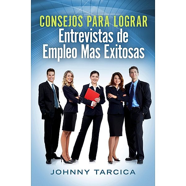 Consejos Para Lograr Entrevistas de Empleo Mas Exitosas, Johnny Tarcica