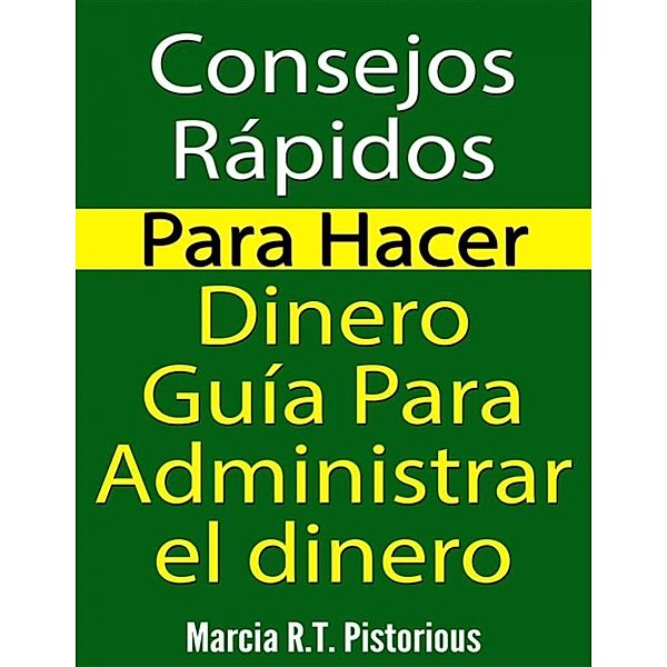 Consejos Rápidos Para Hacer Dinero: Guía Para Administrar El Dinero, Marcia R.t. Pistorious