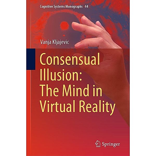 Consensual Illusion: The Mind in Virtual Reality / Cognitive Systems Monographs Bd.44, Vanja Kljajevic