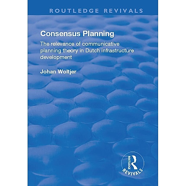 Consensus Planning: The Relevance of Communicative Planning Theory in Duth Infrastructure Development, Johan Woltjer