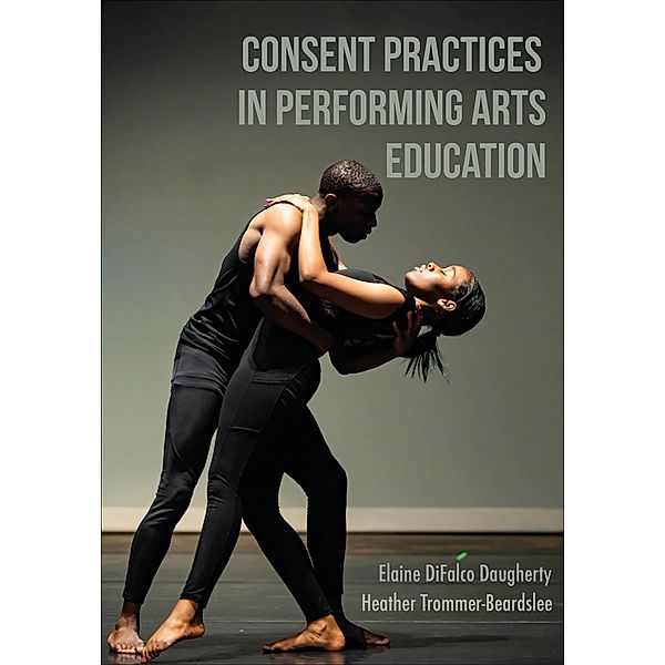 Consent Practices in Performing Arts Education, Elaine Difalco Daugherty, Heather Trommer-Beardslee