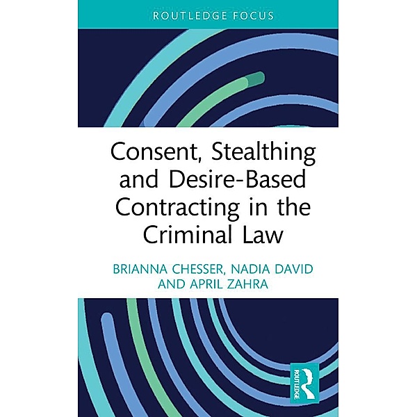 Consent, Stealthing and Desire-Based Contracting in the Criminal Law, Brianna Chesser, Nadia David, April Zahra