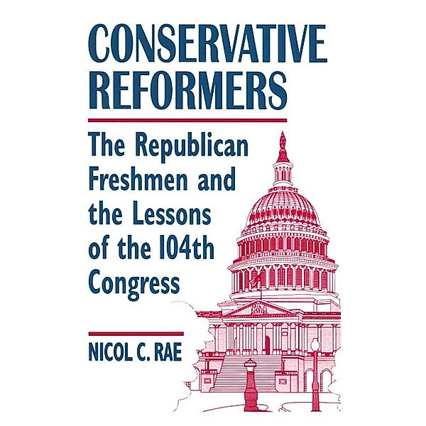 Conservative Reformers: The Freshman Republicans in the 104th Congress, Nicol C. Rae