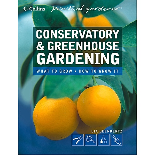 Conservatory and Greenhouse Gardening / Collins Practical Gardener, Lia Leendertz