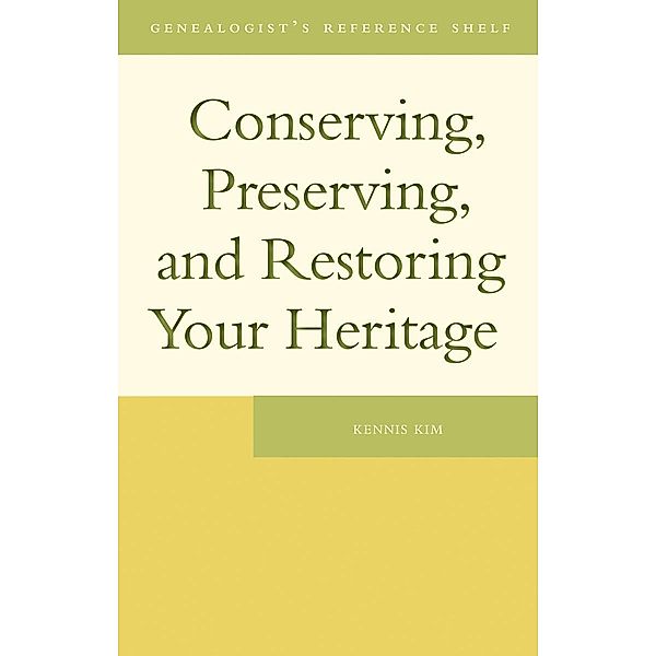 Conserving, Preserving, and Restoring Your Heritage / Genealogist's Reference Shelf Bd.1, Kennis Kim