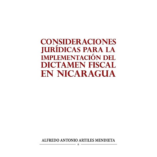 CONSIDERACIONES JURÍDICAS PARA LA IMPLEMENTACIÓN DEL DICTAMEN FISCAL EN NICARAGUA, Alfredo Antonio Artiles Mendieta
