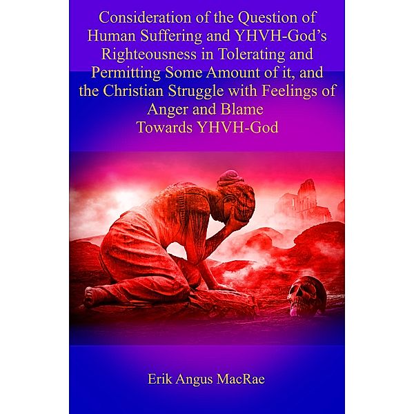 Consideration of the Question of Human Suffering and the Temptation to Blame YHVH God, Erik Angus MacRae