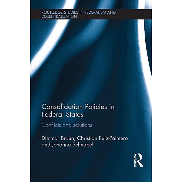 Consolidation Policies in Federal States / Routledge Studies in Federalism and Decentralization, Dietmar Braun, Christian Ruiz-Palmero, Johanna Schnabel