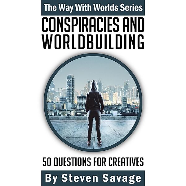 Conspiracies And Worldbuilding: 50 Questions For Creative (Way With Worlds, #15) / Way With Worlds, Steven Savage