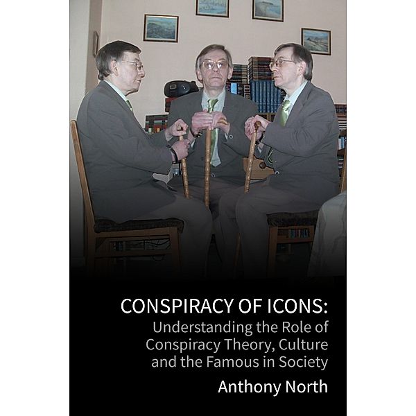 Conspiracy of Icons: Understanding the Role of Conspiracy Theory, Culture and the Famous in Society, Anthony North