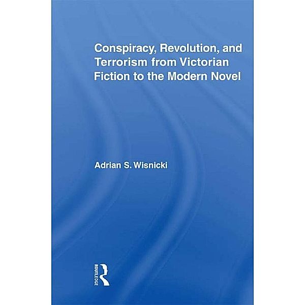 Conspiracy, Revolution, and Terrorism from Victorian Fiction to the Modern Novel, Adrian Wisnicki