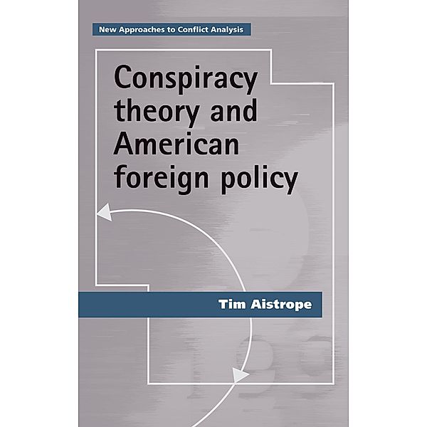 Conspiracy theory and American foreign policy / New Approaches to Conflict Analysis, Tim Aistrope