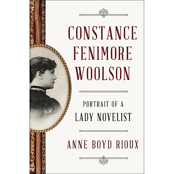 Constance Fenimore Woolson: Portrait of a Lady Novelist, Anne Boyd Rioux