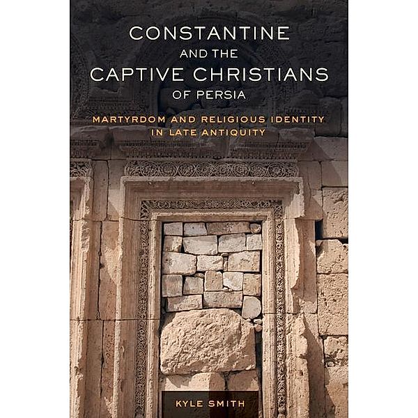 Constantine and the Captive Christians of Persia / Transformation of the Classical Heritage Bd.57, Kyle Smith