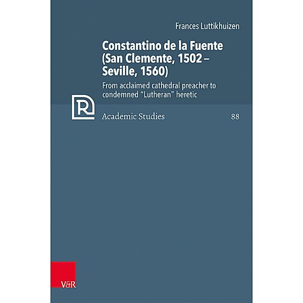 Constantino de la Fuente (San Clemente, 1502-Seville, 1560) / Refo500 Academic Studies (R5AS) Bd.88, Frances Luttikhuizen