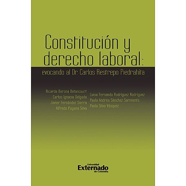 Constitución y Derecho Laboral: evocando al Dr. Carlos Restrepo Piedrahita. Antes: Notas de derecho laboral y Seguridad Social: evocando al Dr. Carlos Restrepo Piedrahit, Ricardo Barona Betancourt, Carlos Ignacio Delgado, Javier Fernández Sierra, Alfredo Puyana Silva, Luisa Fernanda Rodríguez Rodríguez, Paula Andrea Sánchez Sarmiento