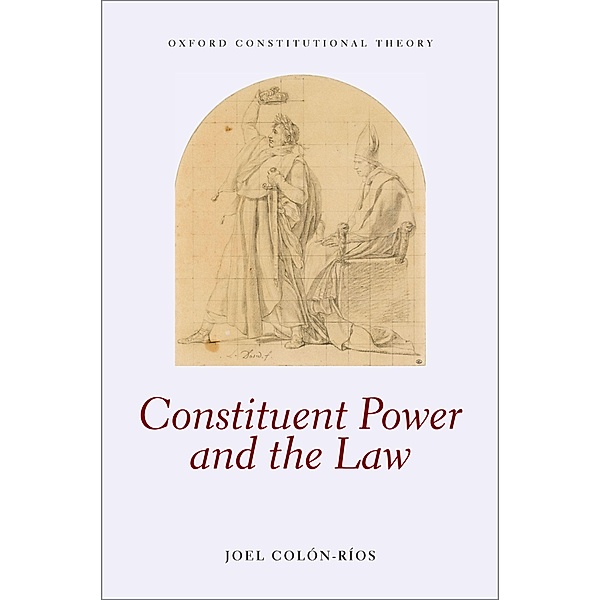 Constituent Power and the Law / Oxford Constitutional Theory, Joel Colón-Ríos