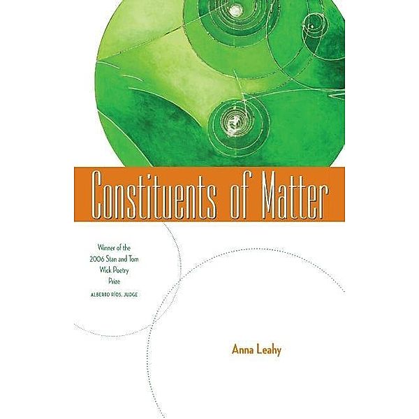 Constituents of Matter / Wick Poetry First Book, Anna Leahy