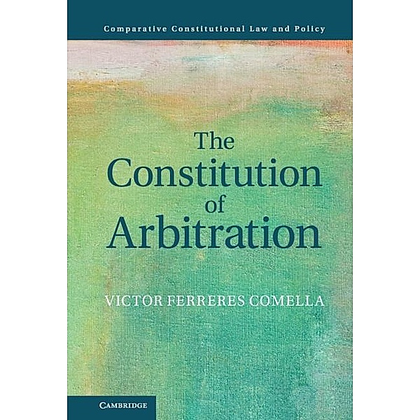 Constitution of Arbitration / Comparative Constitutional Law and Policy, Victor Ferreres Comella