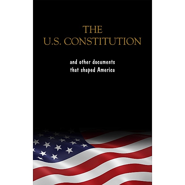 Constitution of the United States, the Declaration of Independence and The Bill of Rights: The U.S. Constitution, all the Amendments and other Essential ... Documents of the American History Full text, Fathers Founding Fathers