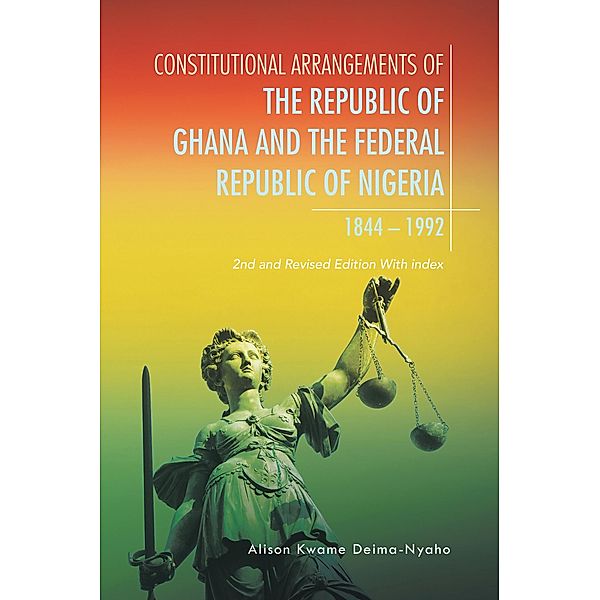 Constitutional Arrangements of the Republic of Ghana and Federal Republic of Nigeria, 1844 -1992, Alison Kwame Deima-Nyaho