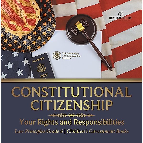 Constitutional Citizenship : Your Rights and Responsibilities | Law Principles Grade 6 | Children's Government Books / Universal Politics, Universal Politics