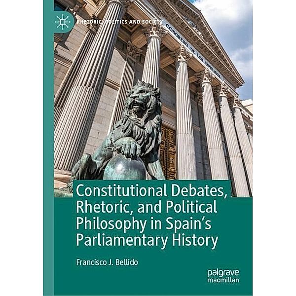 Constitutional Debates, Rhetoric, and Political Philosophy in Spain's Parliamentary History, Francisco J. Bellido